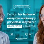 Empower Women in Science & Innovation Zaproszenie do udziału w debacie Jak budować ekosystem wspierający przyszłość inżynierii?