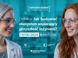 Empower Women in Science & Innovation Zaproszenie do udziału w debacie Jak budować ekosystem wspierający przyszłość inżynierii?